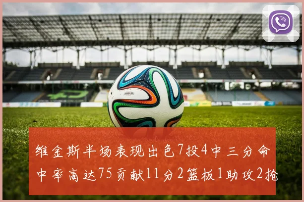 维金斯半场表现出色7投4中三分命中率高达75贡献11分2篮板1助攻2抢断1盖帽