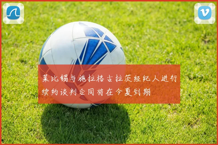 莱比锡与施拉格古拉茨经纪人进行续约谈判合同将在今夏到期